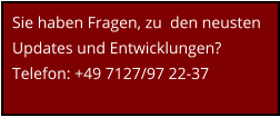 Sie haben Fragen, zu  den neusten  Updates und Entwicklungen? Telefon: +49 7127/97 22-37